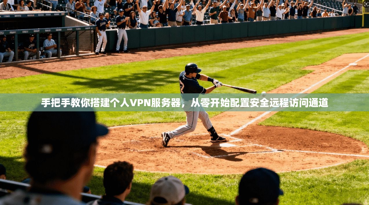 手把手教你搭建个人VPN服务器,从零开始配置安全远程访问通道 手把手教你搭建个人VPN服务器,从零开始配置安全远程访问通道