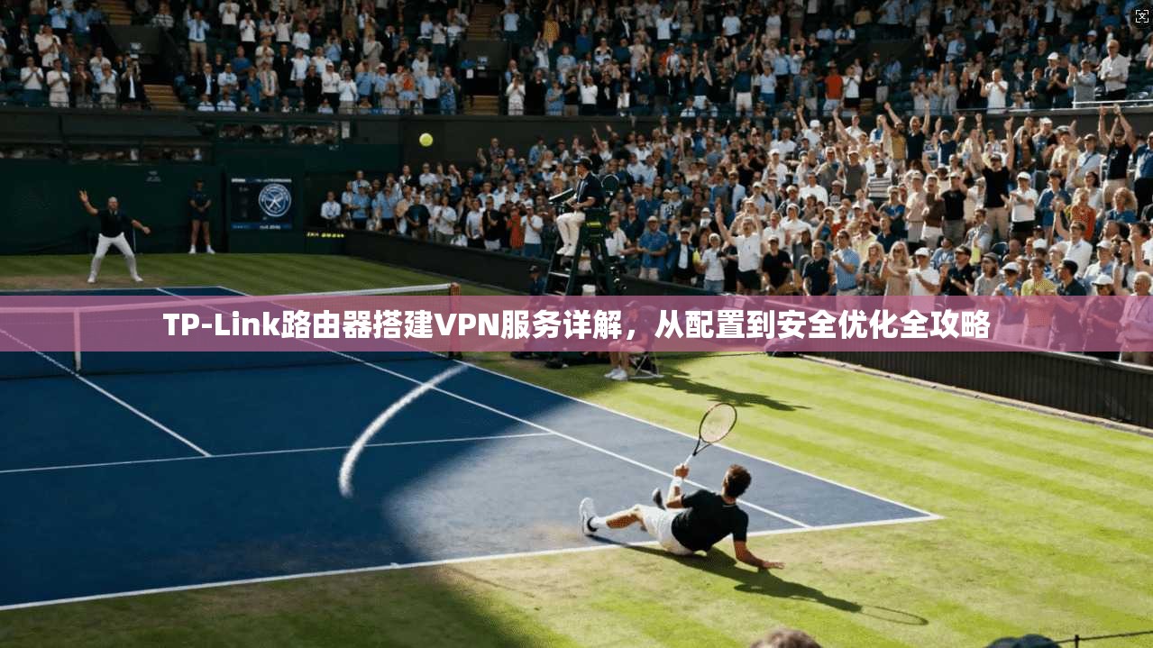 TP-Link路由器搭建VPN服务详解,从配置到安全优化全攻略 TP-Link路由器搭建VPN服务详解,从配置到安全优化全攻略