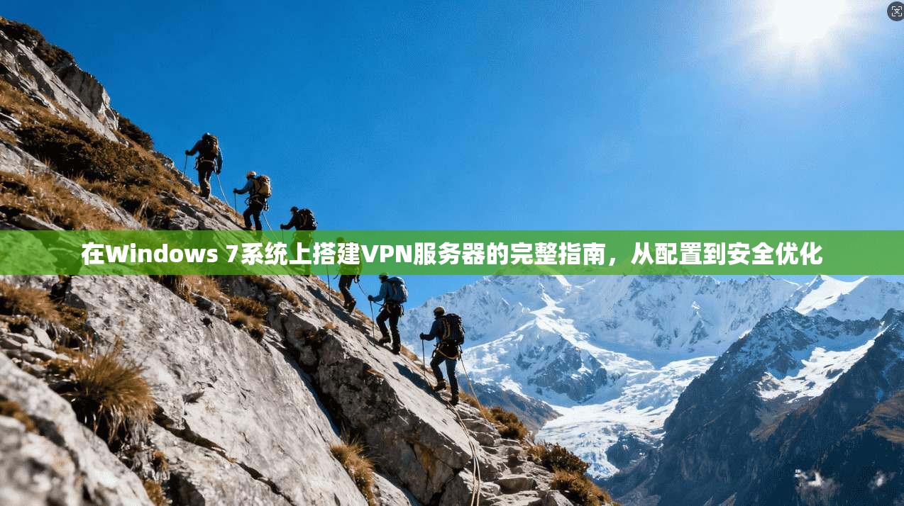 在Windows 7系统上搭建VPN服务器的完整指南,从配置到安全优化 在Windows 7系统上搭建VPN服务器的完整指南,从配置到安全优化