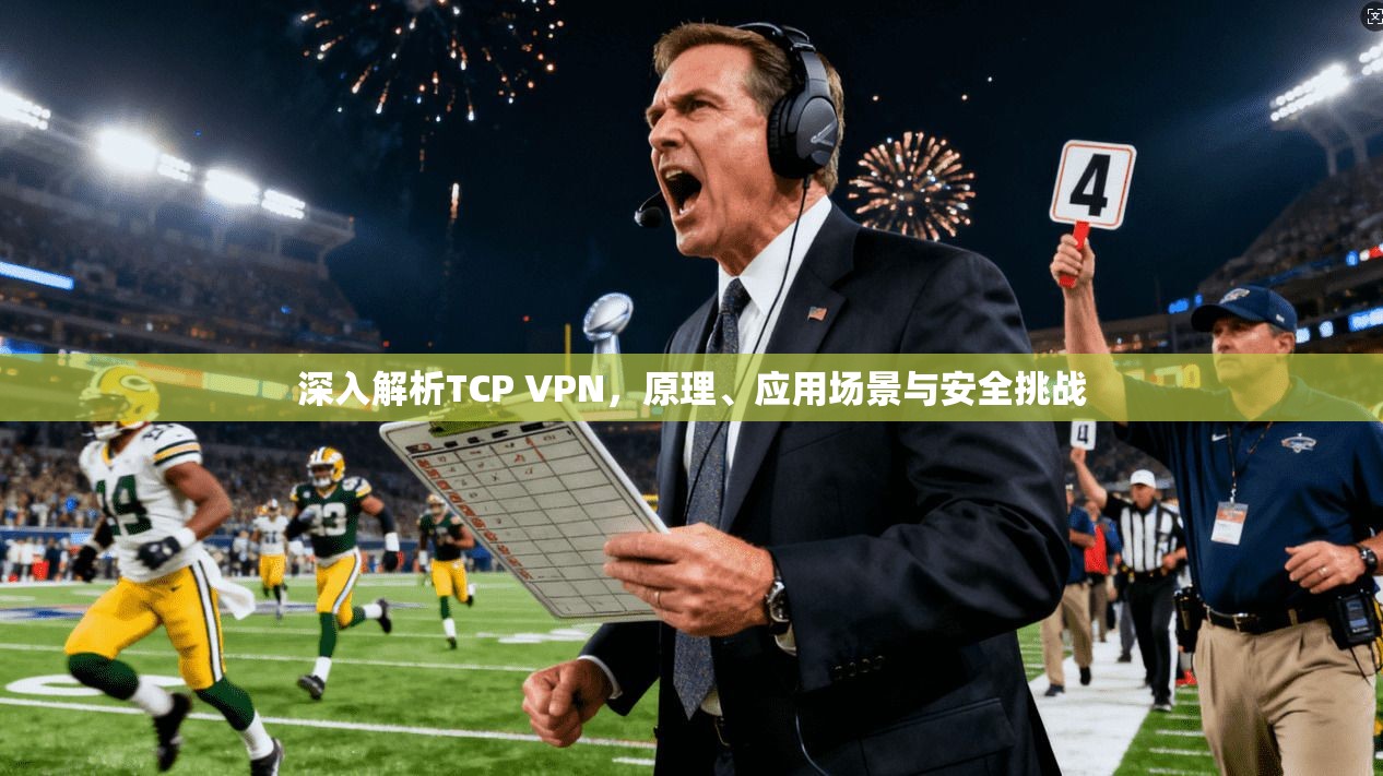 深入解析TCP VPN,原理、应用场景与安全挑战 深入解析TCP VPN,原理、应用场景与安全挑战
