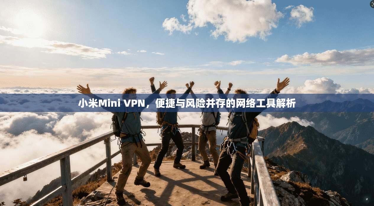 小米Mini VPN，便捷与风险并存的网络工具解析