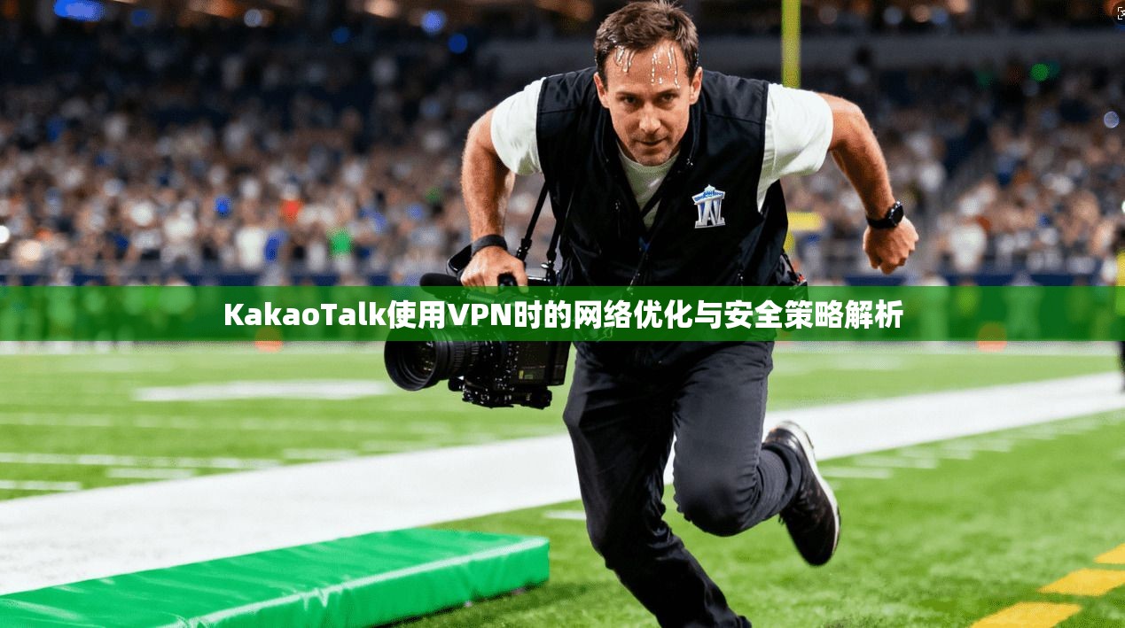KakaoTalk使用VPN时的网络优化与安全策略解析 KakaoTalk使用VPN时的网络优化与安全策略解析