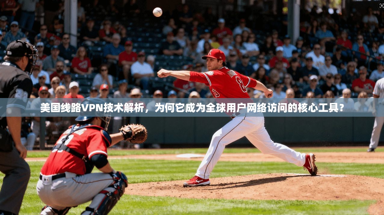 美国线路VPN技术解析,为何它成为全球用户网络访问的核心工具? 美国线路VPN技术解析,为何它成为全球用户网络访问的核心工具?