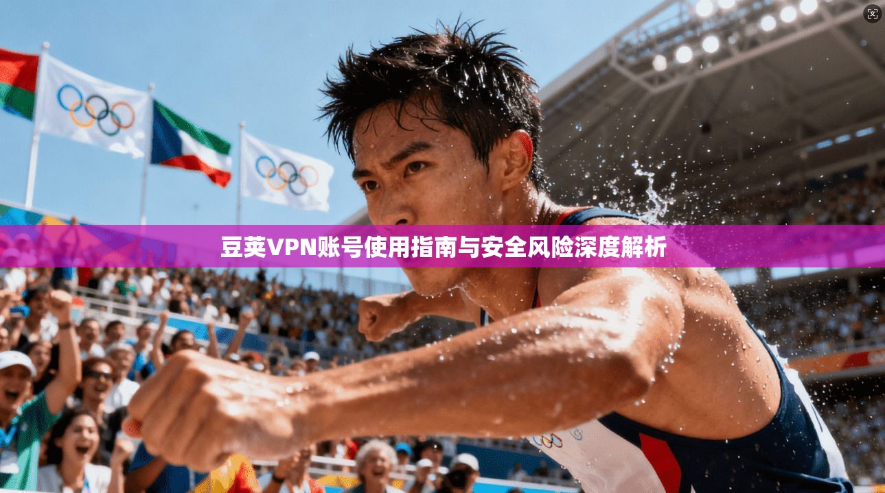 豆荚VPN账号使用指南与安全风险深度解析 豆荚VPN账号使用指南与安全风险深度解析