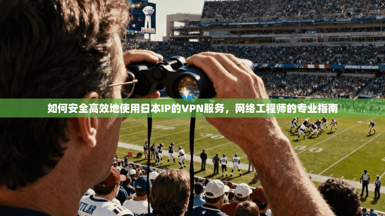 如何安全高效地使用日本IP的VPN服务,网络工程师的专业指南 如何安全高效地使用日本IP的VPN服务,网络工程师的专业指南