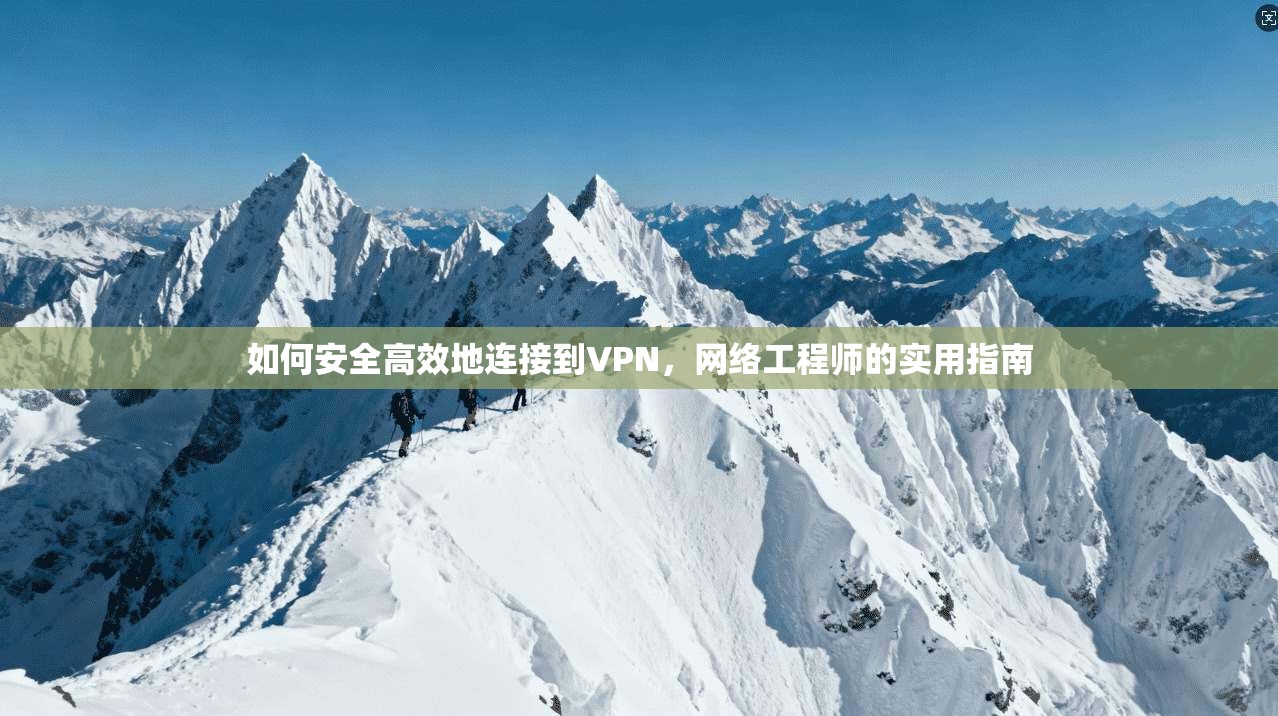 如何安全高效地连接到VPN，网络工程师的实用指南