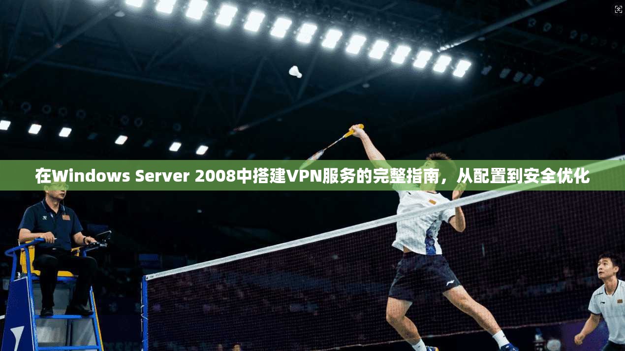 在Windows Server 2008中搭建VPN服务的完整指南，从配置到安全优化