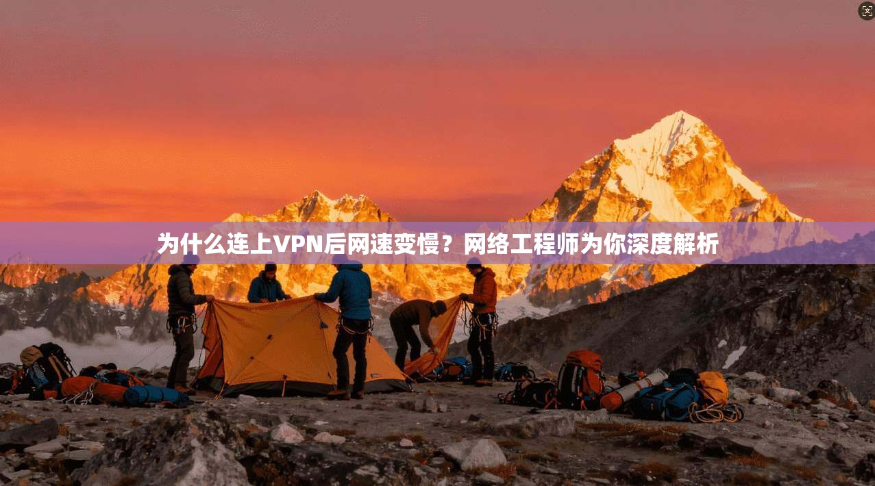 为什么连上VPN后网速变慢？网络工程师为你深度解析
