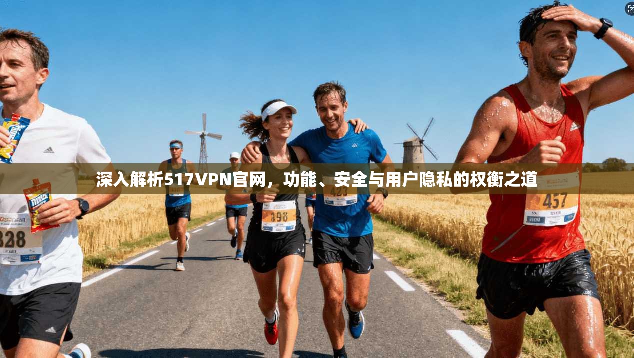深入解析517VPN官网，功能、安全与用户隐私的权衡之道