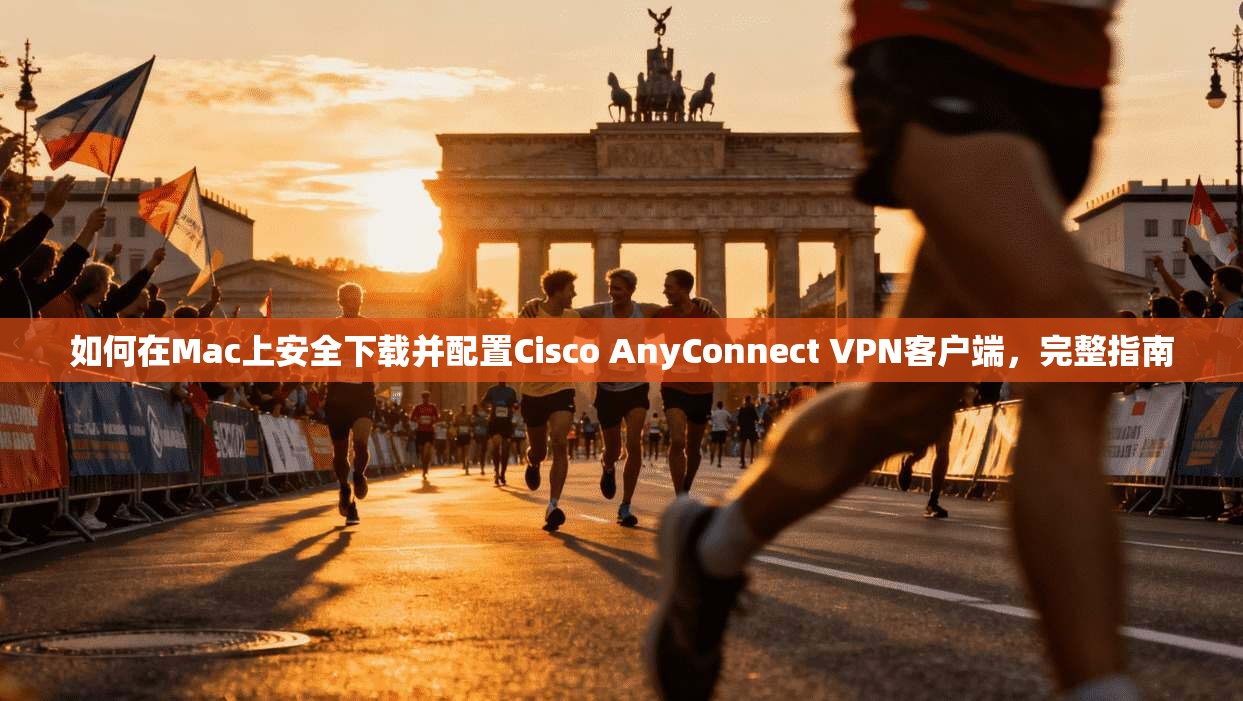 如何在Mac上安全下载并配置Cisco AnyConnect VPN客户端，完整指南