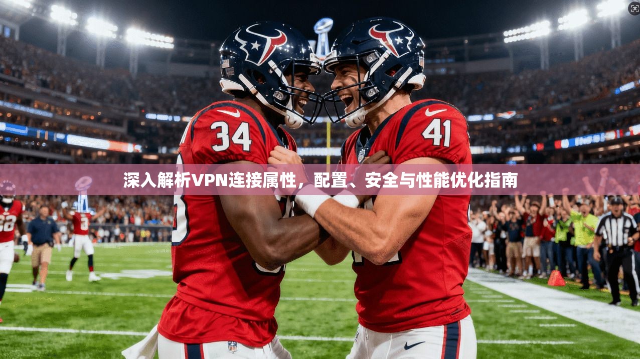 深入解析VPN连接属性，配置、安全与性能优化指南