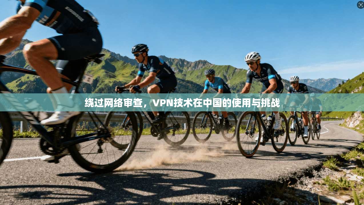 绕过网络审查，VPN技术在中国的使用与挑战