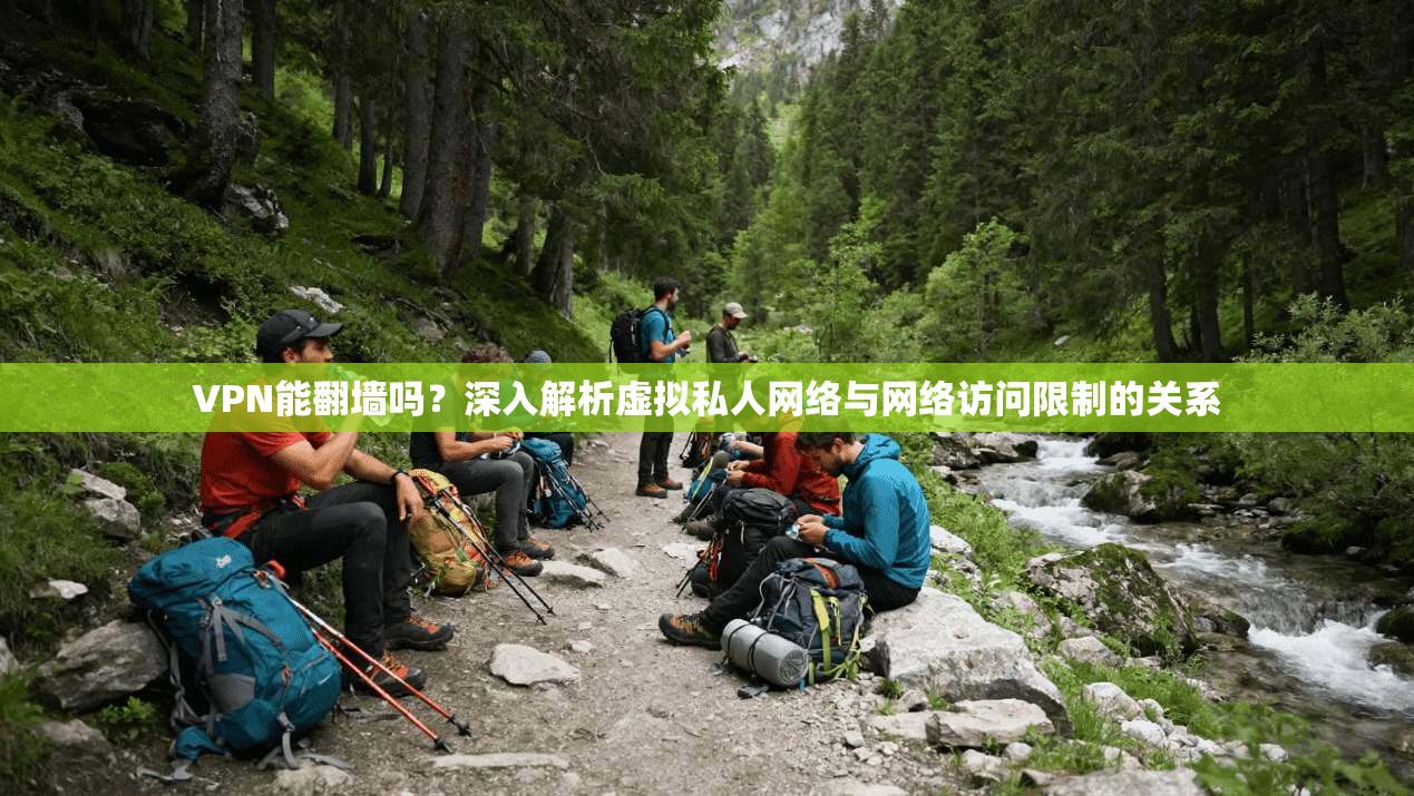 VPN能翻墙吗?深入解析虚拟私人网络与网络访问限制的关系 VPN能翻墙吗?深入解析虚拟私人网络与网络访问限制的关系