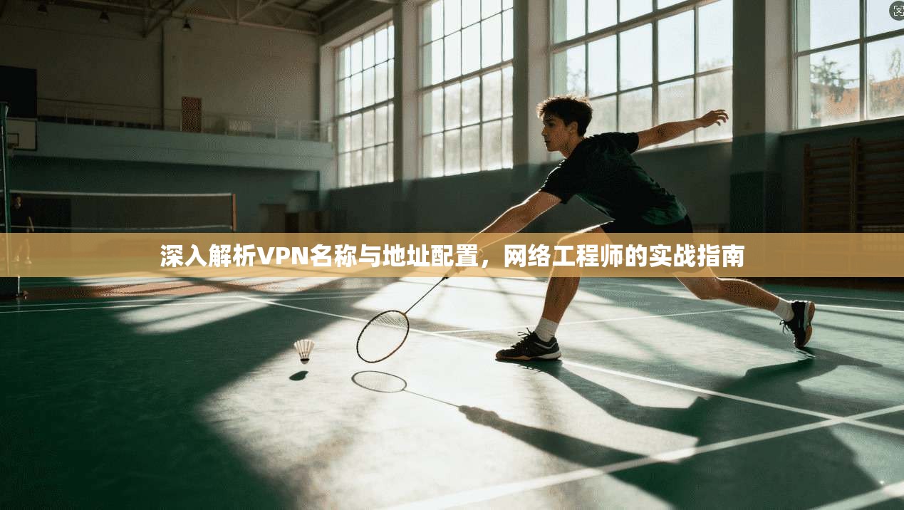 深入解析VPN名称与地址配置，网络工程师的实战指南
