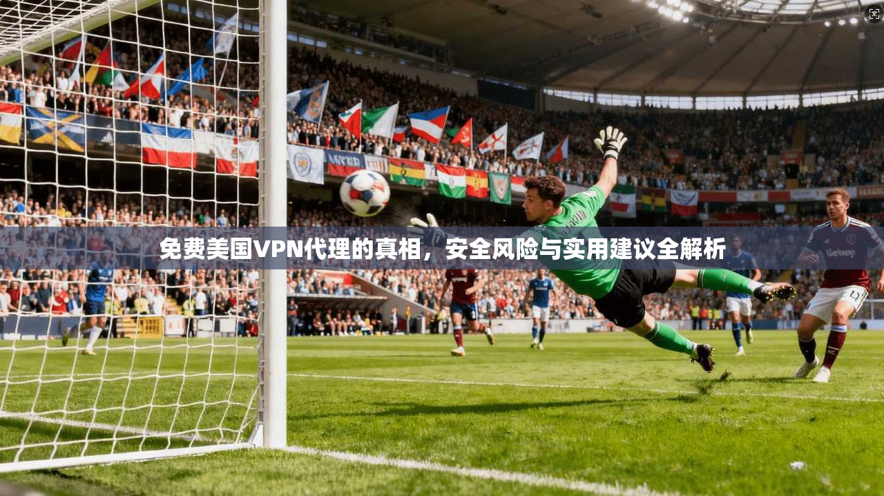 免费美国VPN代理的真相，安全风险与实用建议全解析