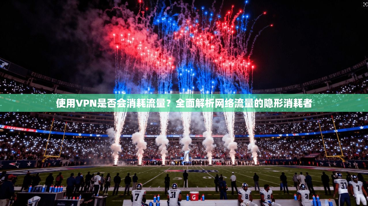 使用VPN是否会消耗流量？全面解析网络流量的隐形消耗者