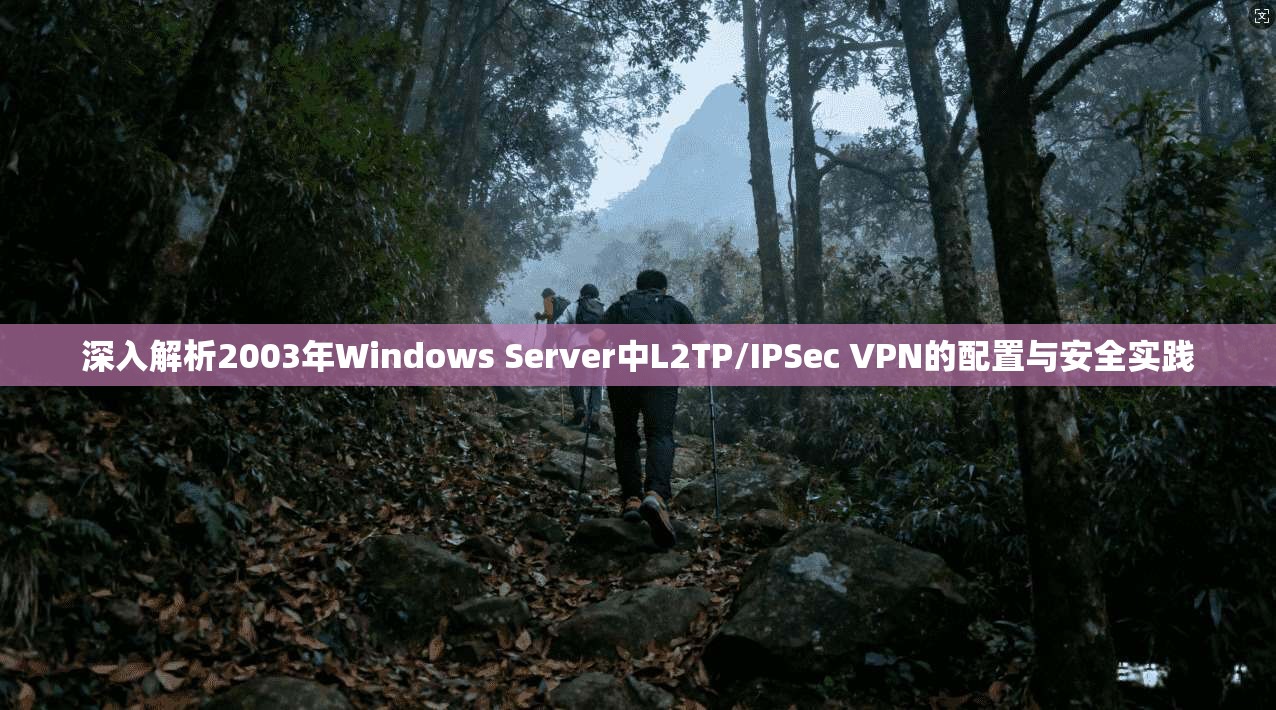 深入解析2003年Windows Server中L2TP/IPSec VPN的配置与安全实践