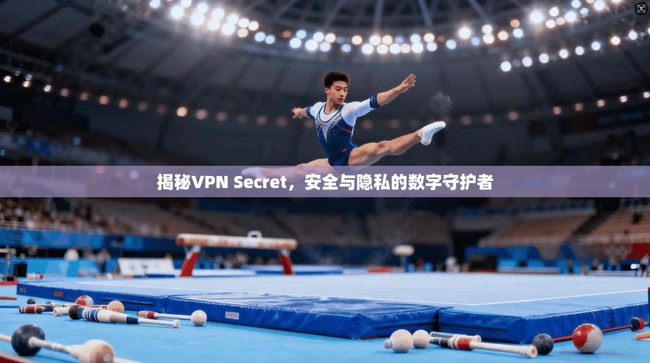 揭秘VPN Secret,安全与隐私的数字守护者 揭秘VPN Secret,安全与隐私的数字守护者