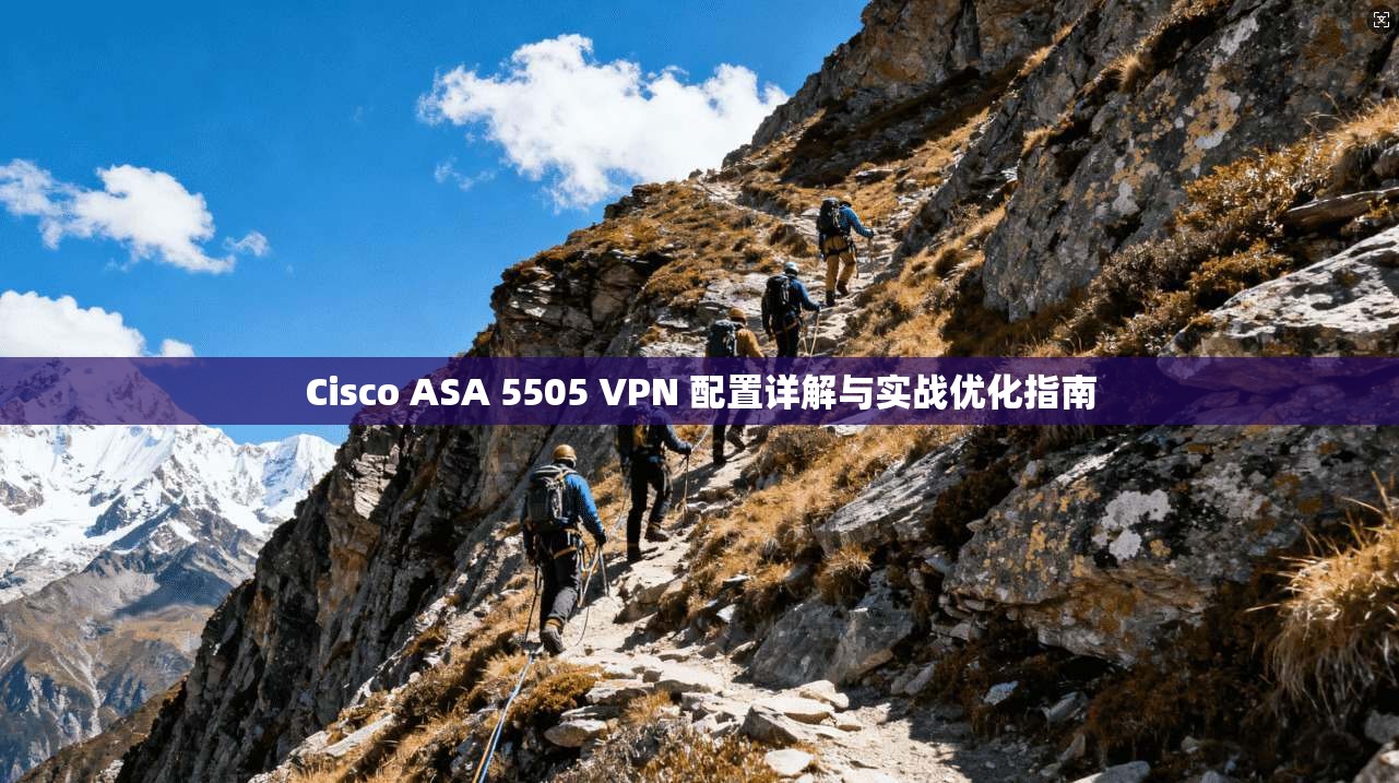 Cisco ASA 5505 VPN 配置详解与实战优化指南