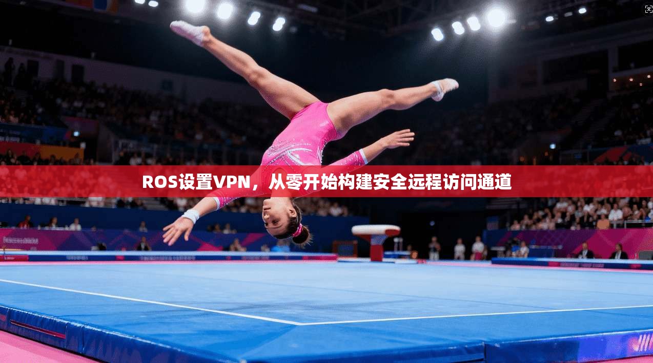 ROS设置VPN,从零开始构建安全远程访问通道 ROS设置VPN,从零开始构建安全远程访问通道