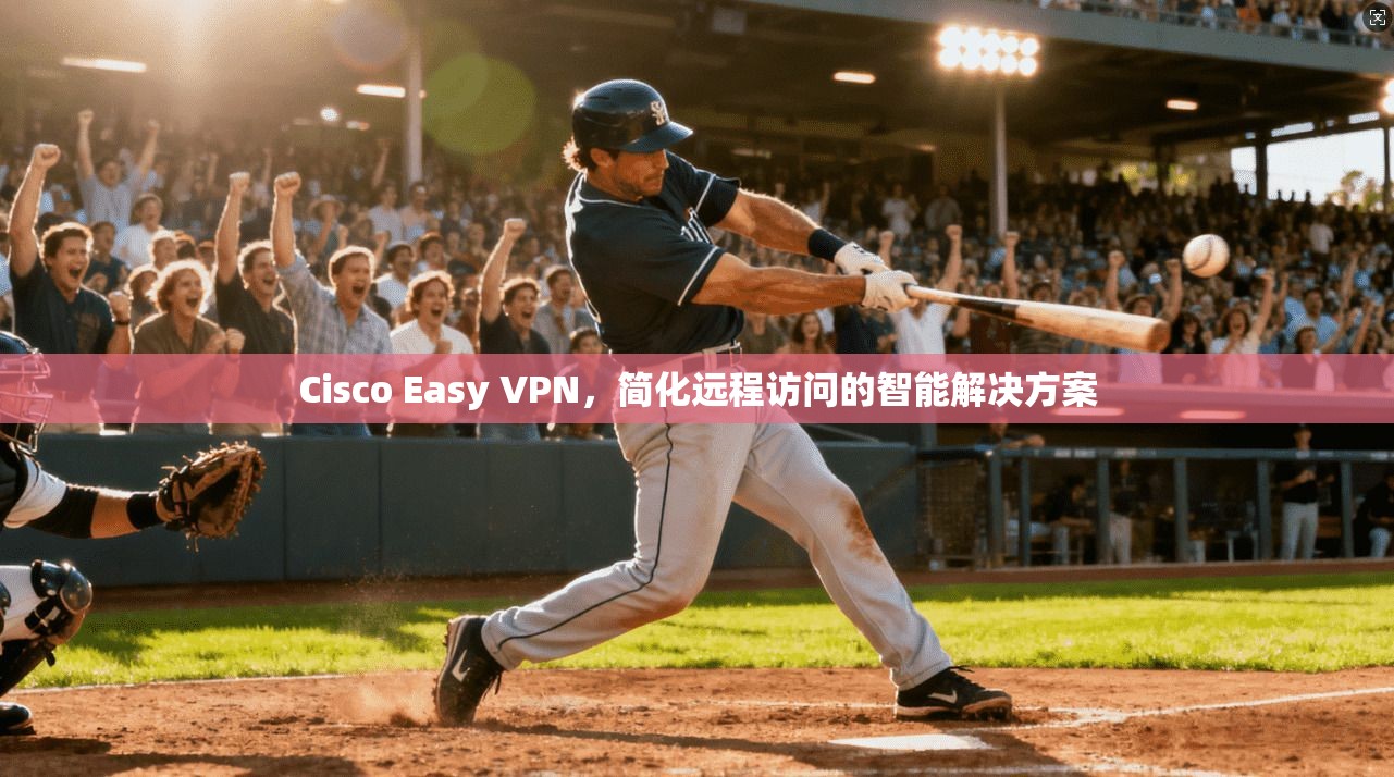 Cisco Easy VPN，简化远程访问的智能解决方案