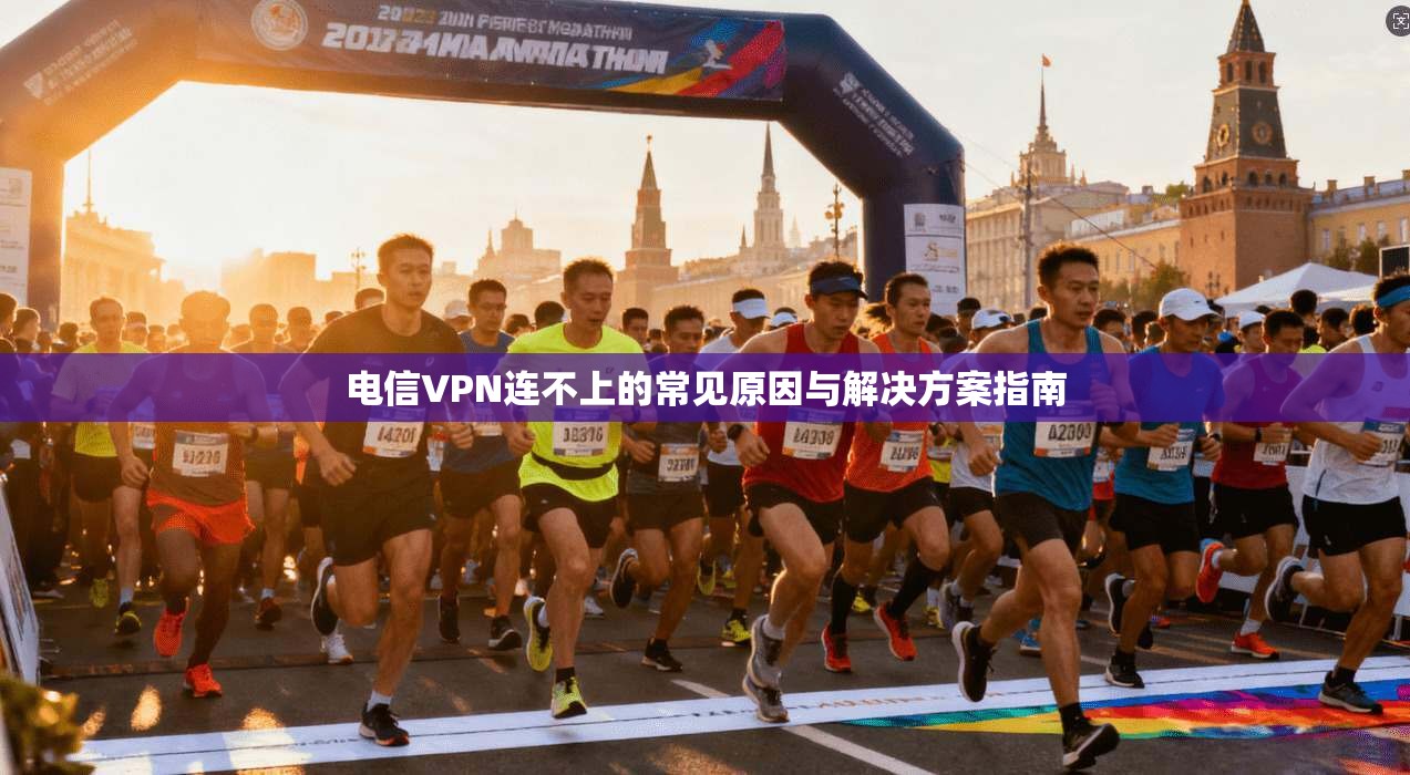 电信VPN连不上的常见原因与解决方案指南