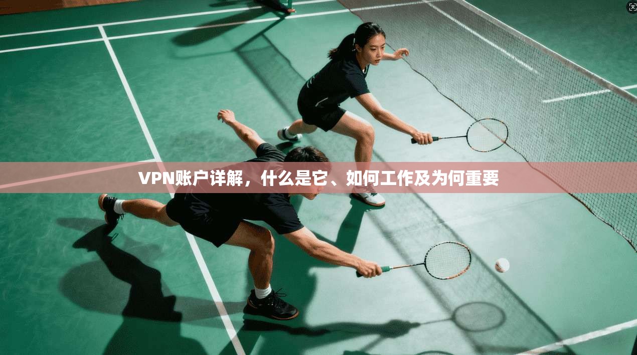 VPN账户详解，什么是它、如何工作及为何重要