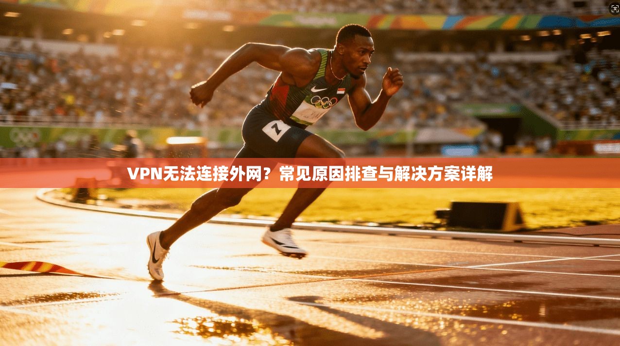 VPN无法连接外网?常见原因排查与解决方案详解 VPN无法连接外网?常见原因排查与解决方案详解