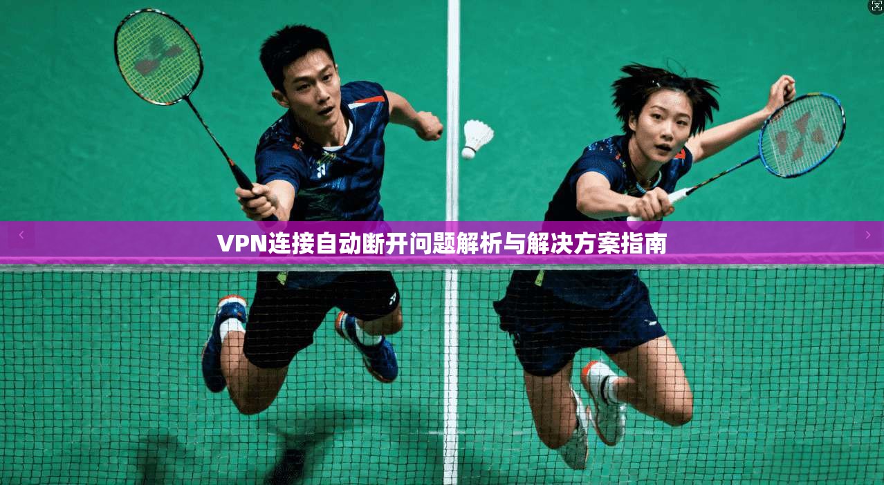 VPN连接自动断开问题解析与解决方案指南