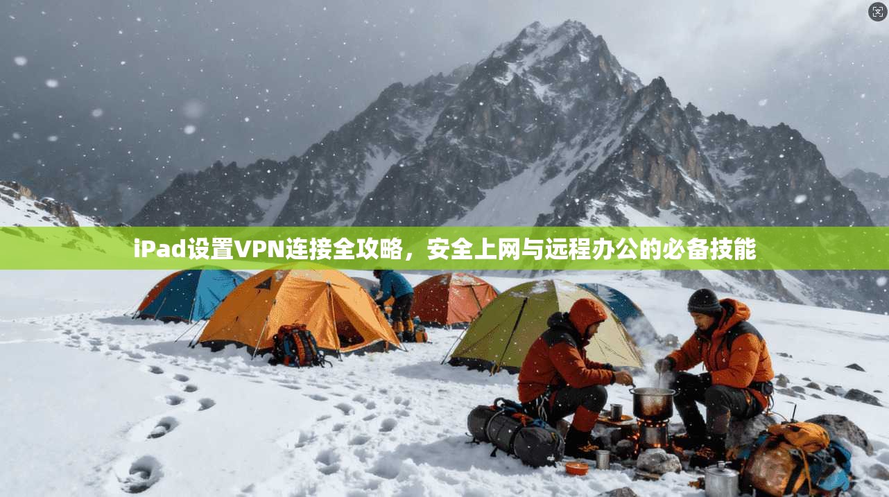 iPad设置VPN连接全攻略,安全上网与远程办公的必备技能 iPad设置VPN连接全攻略,安全上网与远程办公的必备技能