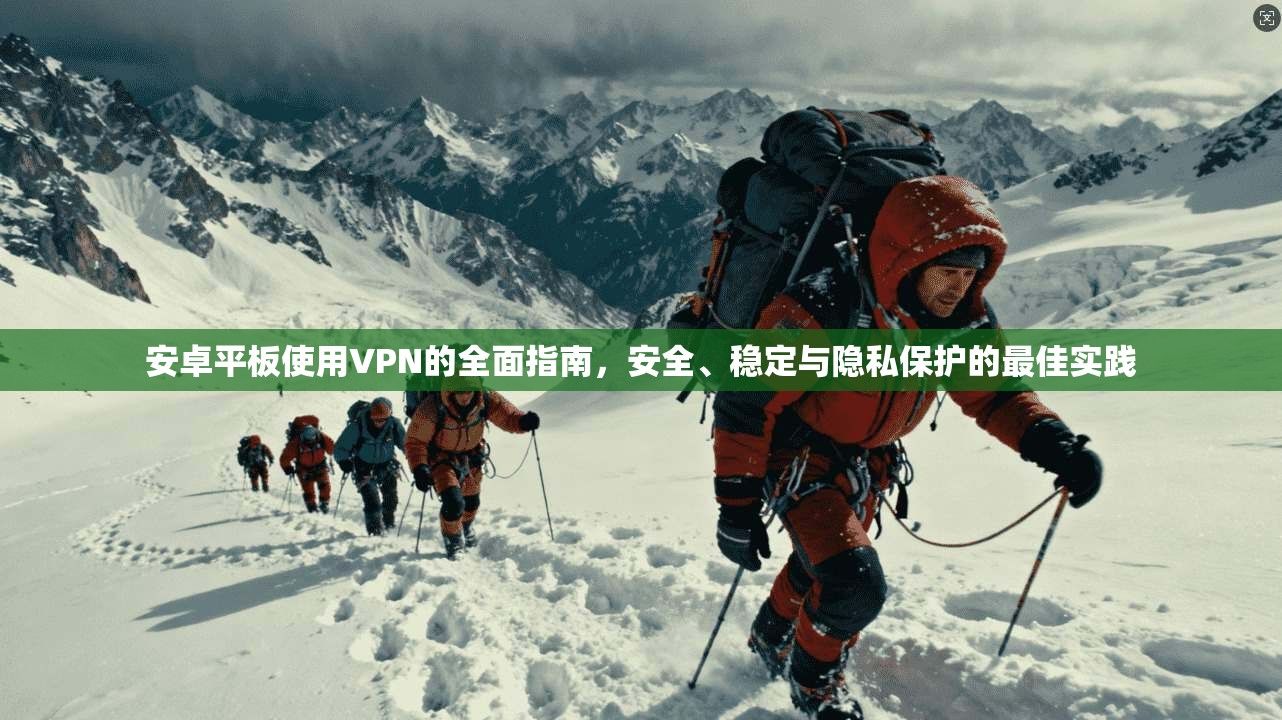 安卓平板使用VPN的全面指南，安全、稳定与隐私保护的最佳实践