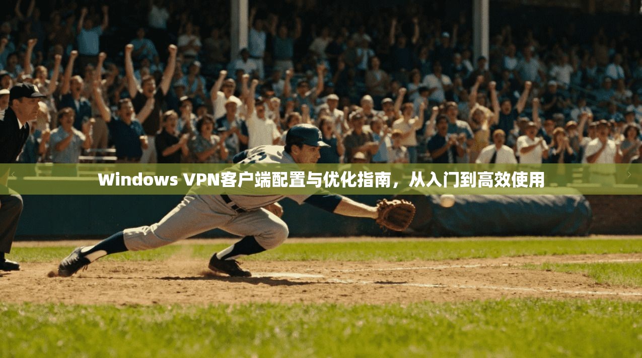 Windows VPN客户端配置与优化指南，从入门到高效使用