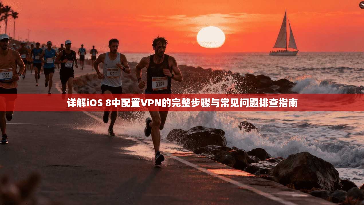 详解iOS 8中配置VPN的完整步骤与常见问题排查指南
