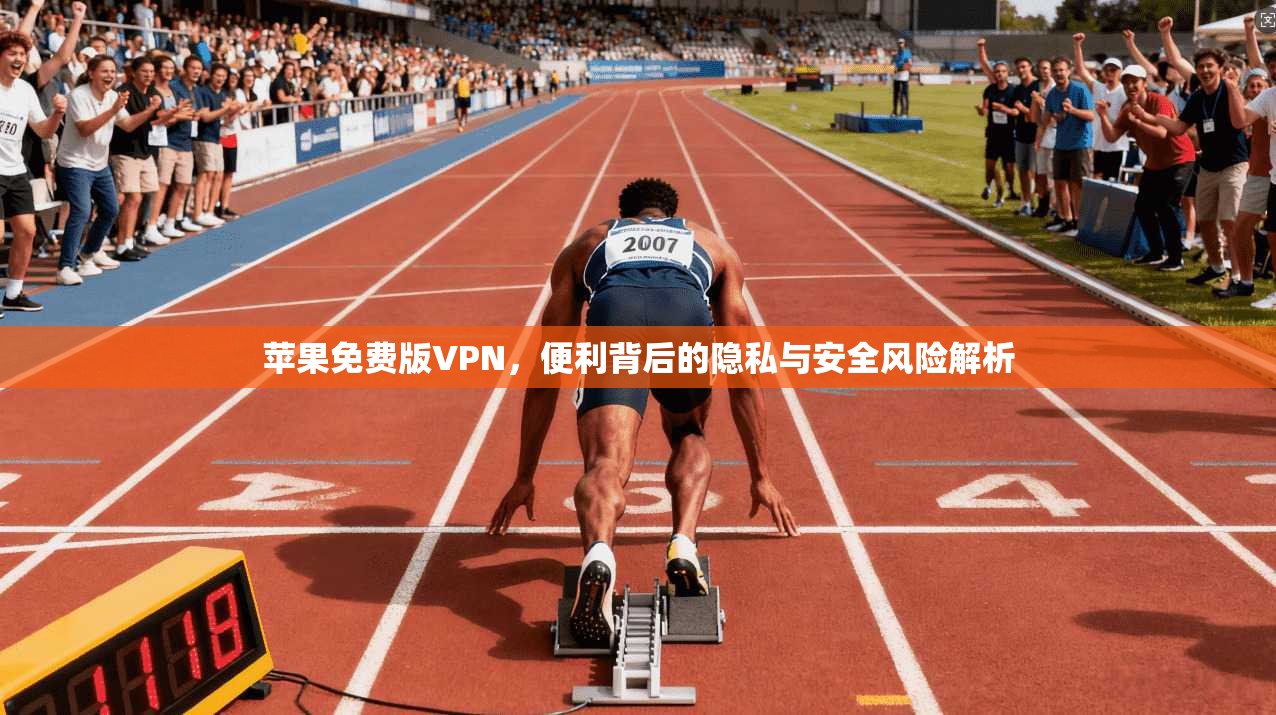 苹果免费版VPN，便利背后的隐私与安全风险解析