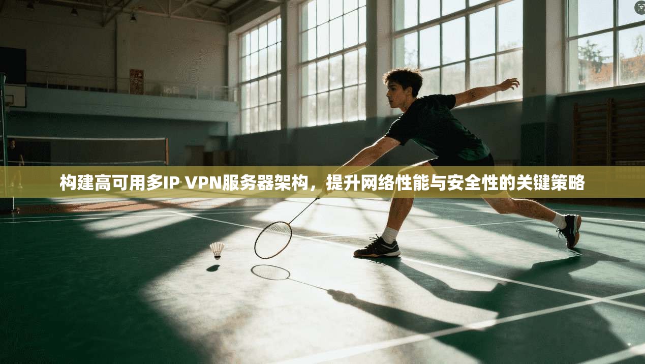 构建高可用多IP VPN服务器架构，提升网络性能与安全性的关键策略
