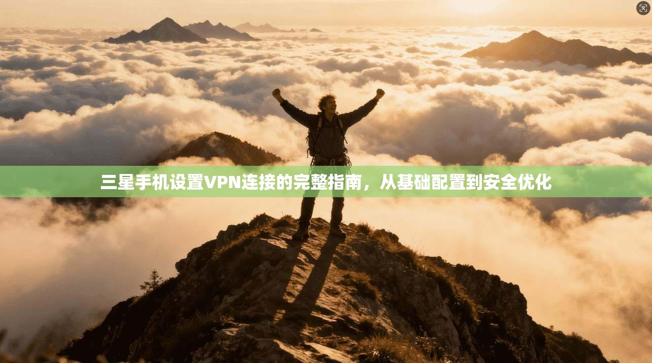 三星手机设置VPN连接的完整指南，从基础配置到安全优化