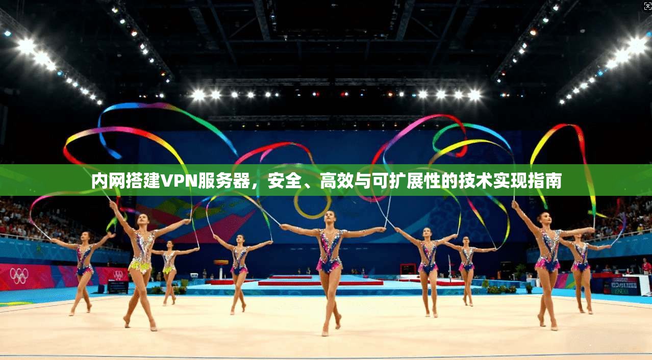 内网搭建VPN服务器,安全、高效与可扩展性的技术实现指南 内网搭建VPN服务器,安全、高效与可扩展性的技术实现指南