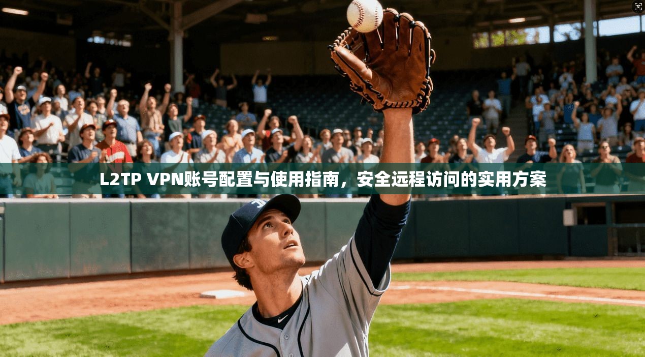 L2TP VPN账号配置与使用指南，安全远程访问的实用方案