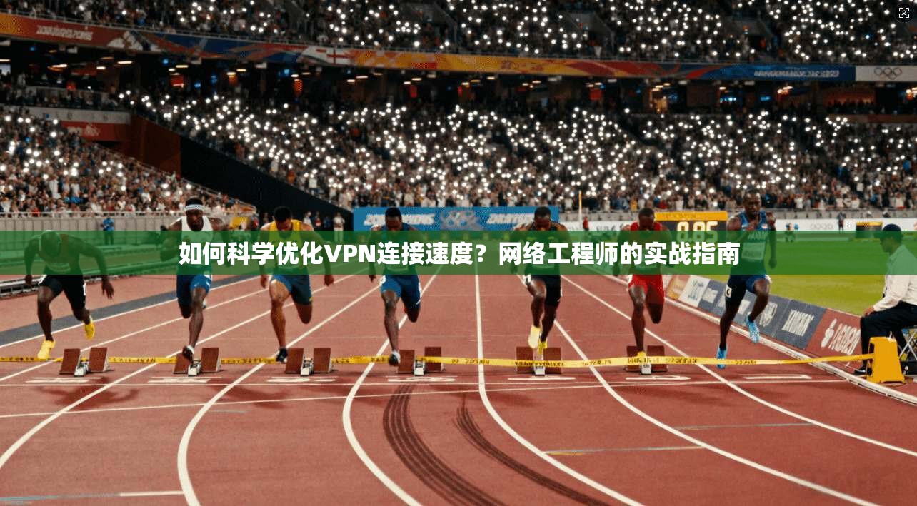 如何科学优化VPN连接速度?网络工程师的实战指南 如何科学优化VPN连接速度?网络工程师的实战指南