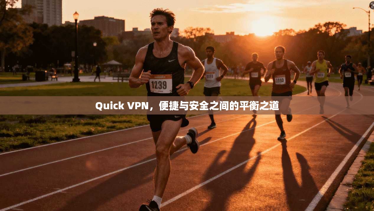 Quick VPN,便捷与安全之间的平衡之道 Quick VPN,便捷与安全之间的平衡之道