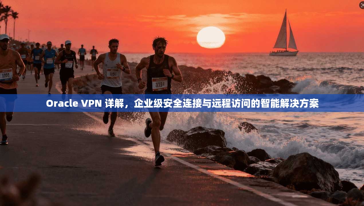 Oracle VPN 详解，企业级安全连接与远程访问的智能解决方案