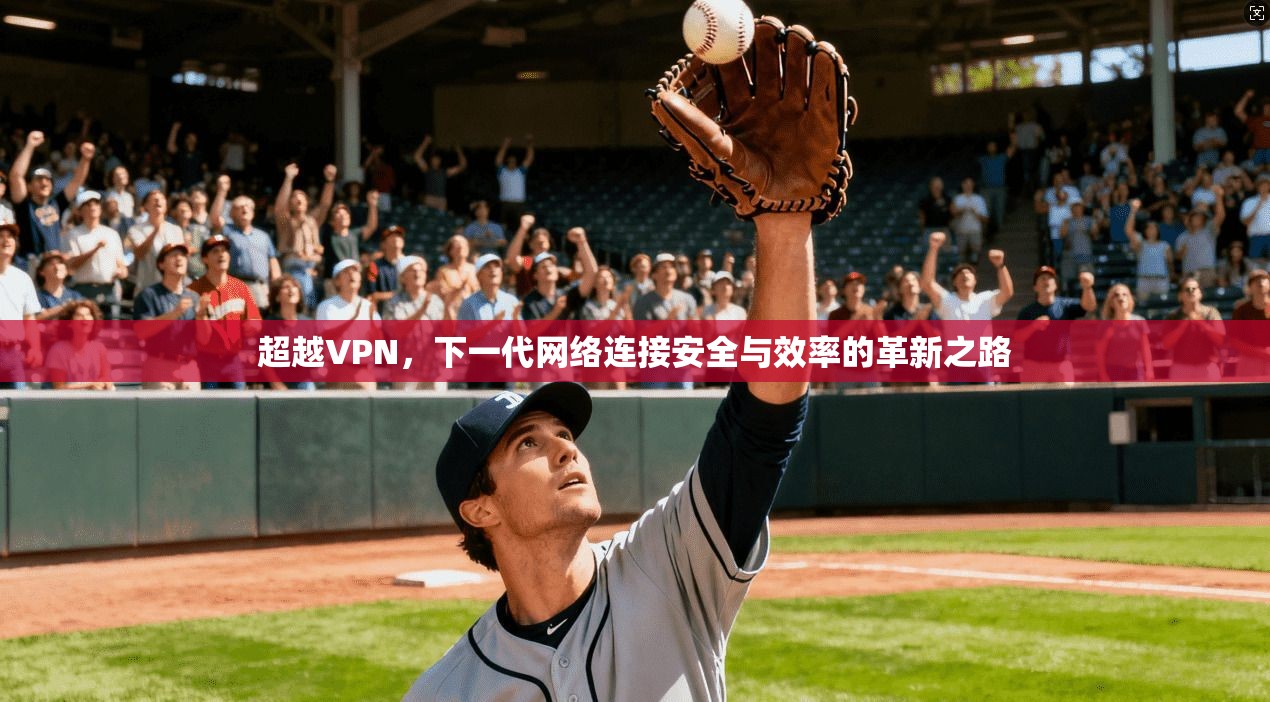 超越VPN，下一代网络连接安全与效率的革新之路
