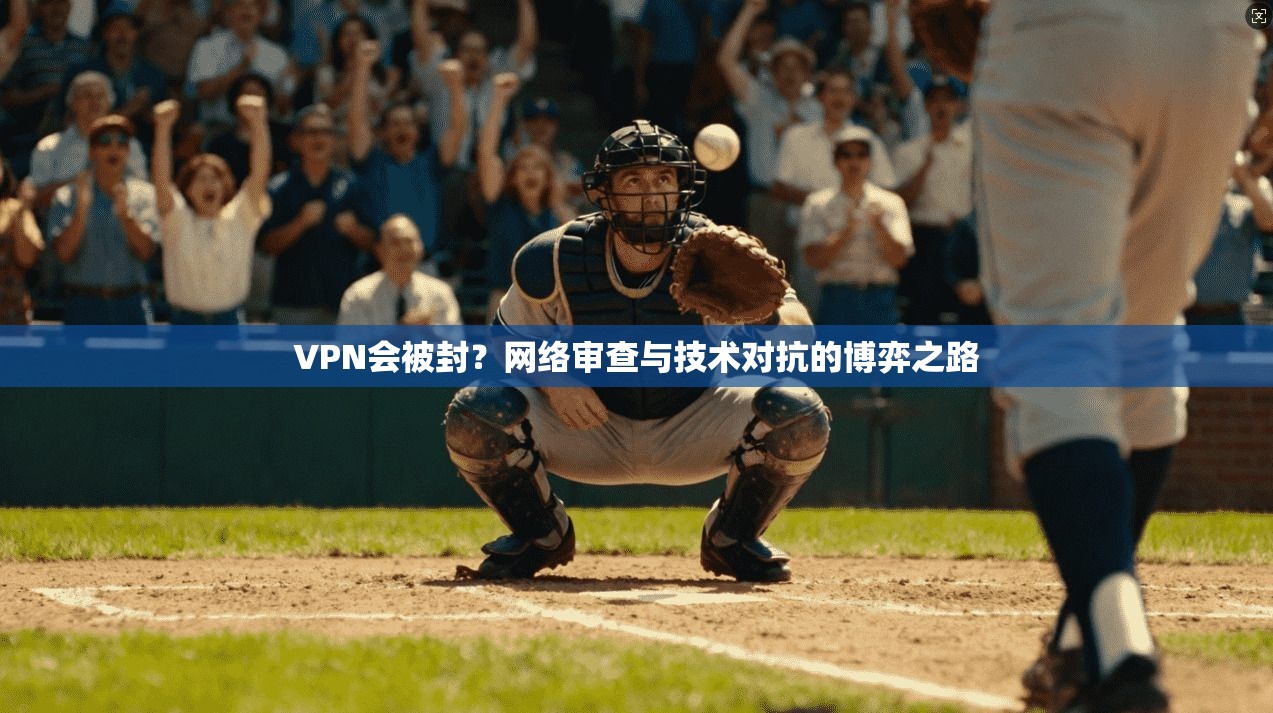 VPN会被封？网络审查与技术对抗的博弈之路
