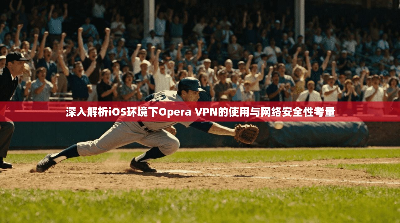 深入解析iOS环境下Opera VPN的使用与网络安全性考量