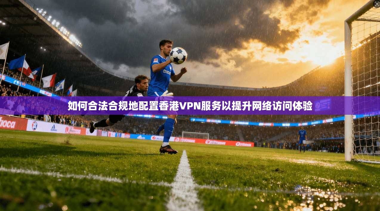 如何合法合规地配置香港VPN服务以提升网络访问体验