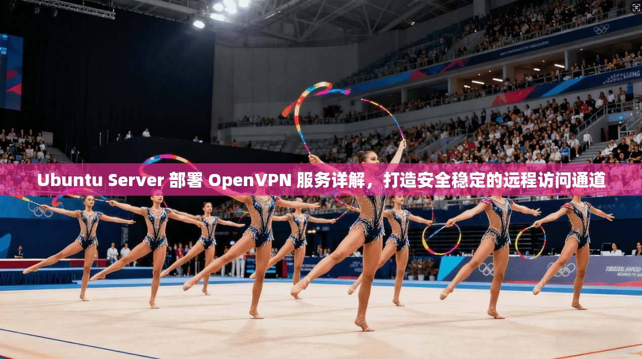 Ubuntu Server 部署 OpenVPN 服务详解，打造安全稳定的远程访问通道