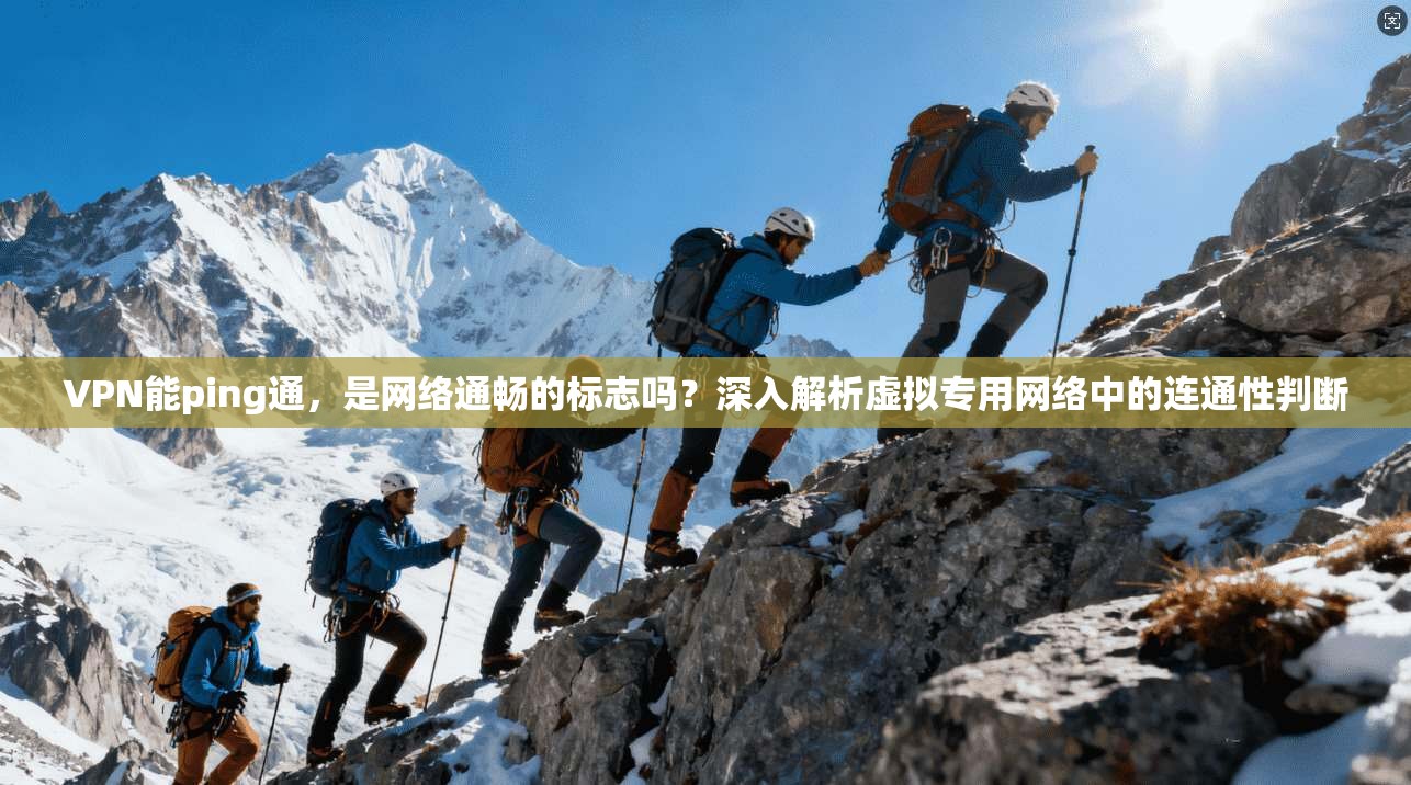 VPN能ping通，是网络通畅的标志吗？深入解析虚拟专用网络中的连通性判断