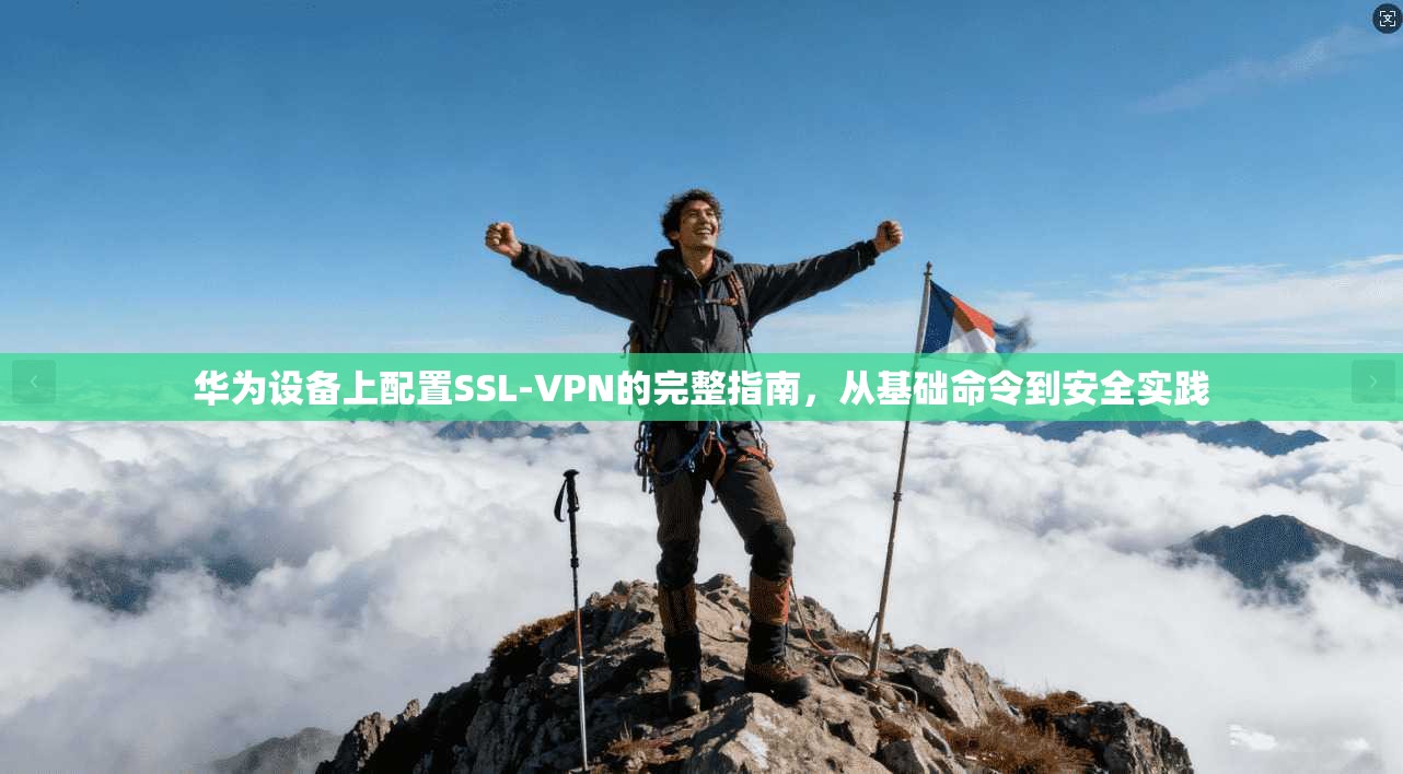 华为设备上配置SSL-VPN的完整指南，从基础命令到安全实践
