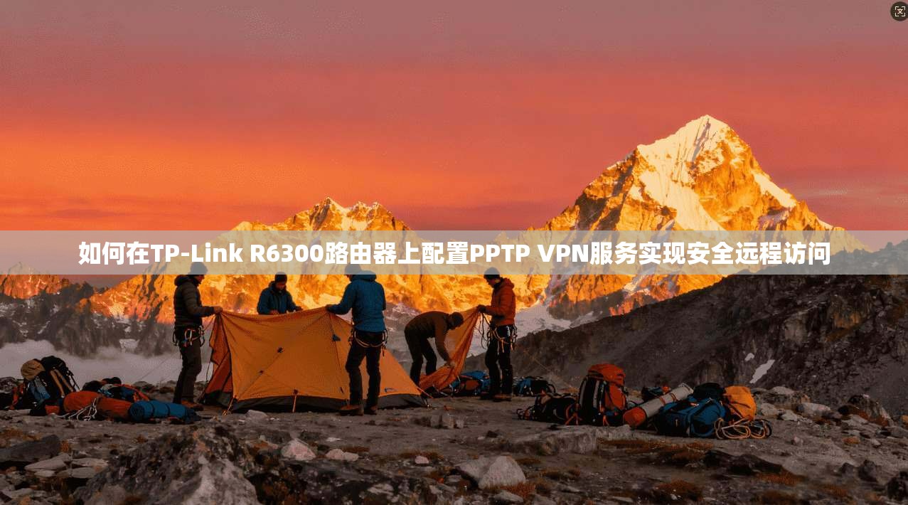 如何在TP-Link R6300路由器上配置PPTP VPN服务实现安全远程访问