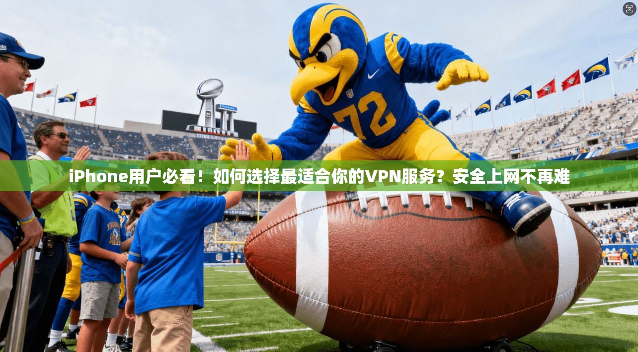 iPhone用户必看！如何选择最适合你的VPN服务？安全上网不再难